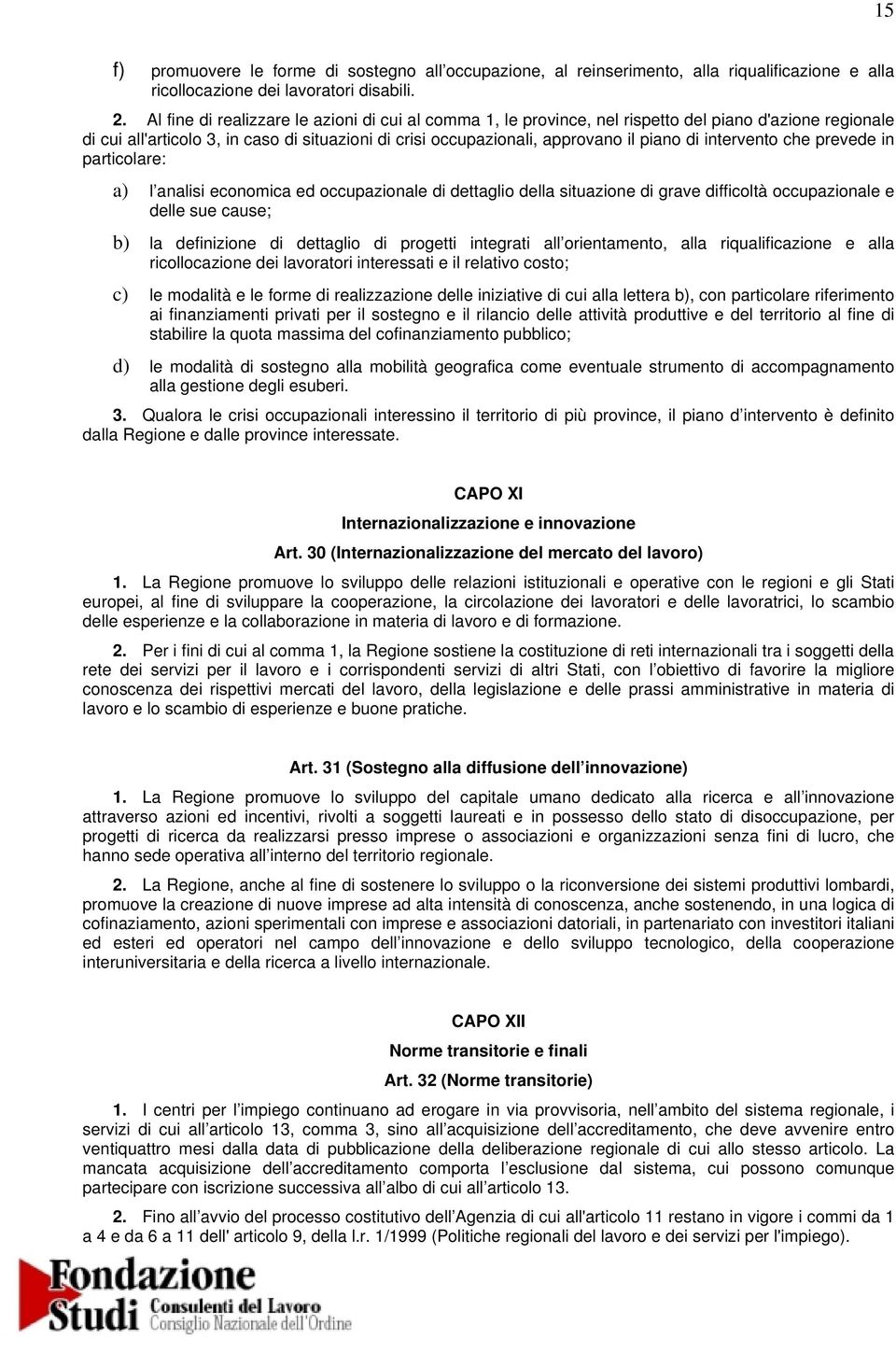 intervento che prevede in particolare: a) l analisi economica ed occupazionale di dettaglio della situazione di grave difficoltà occupazionale e delle sue cause; b) la definizione di dettaglio di