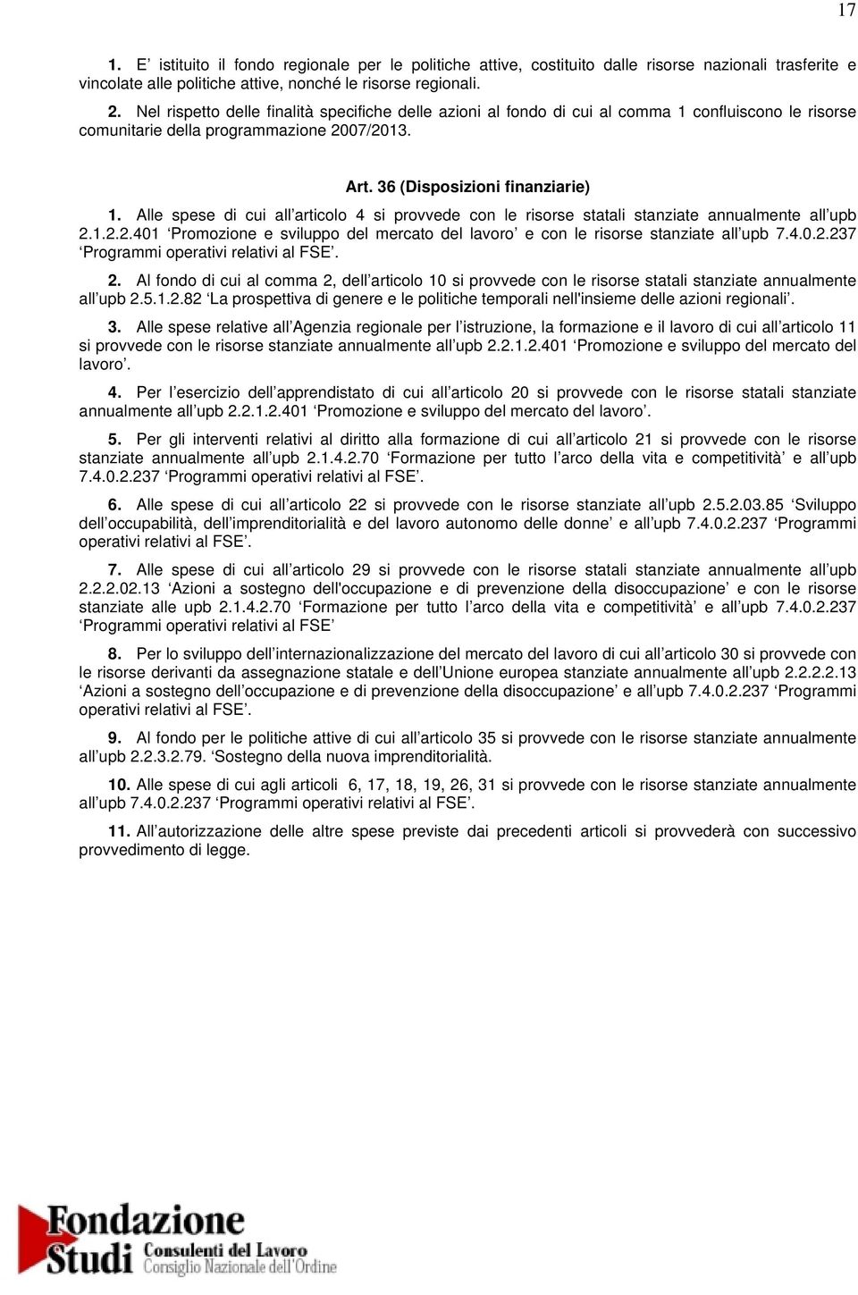 Alle spese di cui all articolo 4 si provvede con le risorse statali stanziate annualmente all upb 2.1.2.2.401 Promozione e sviluppo del mercato del lavoro e con le risorse stanziate all upb 7.4.0.2.237 Programmi operativi relativi al FSE.