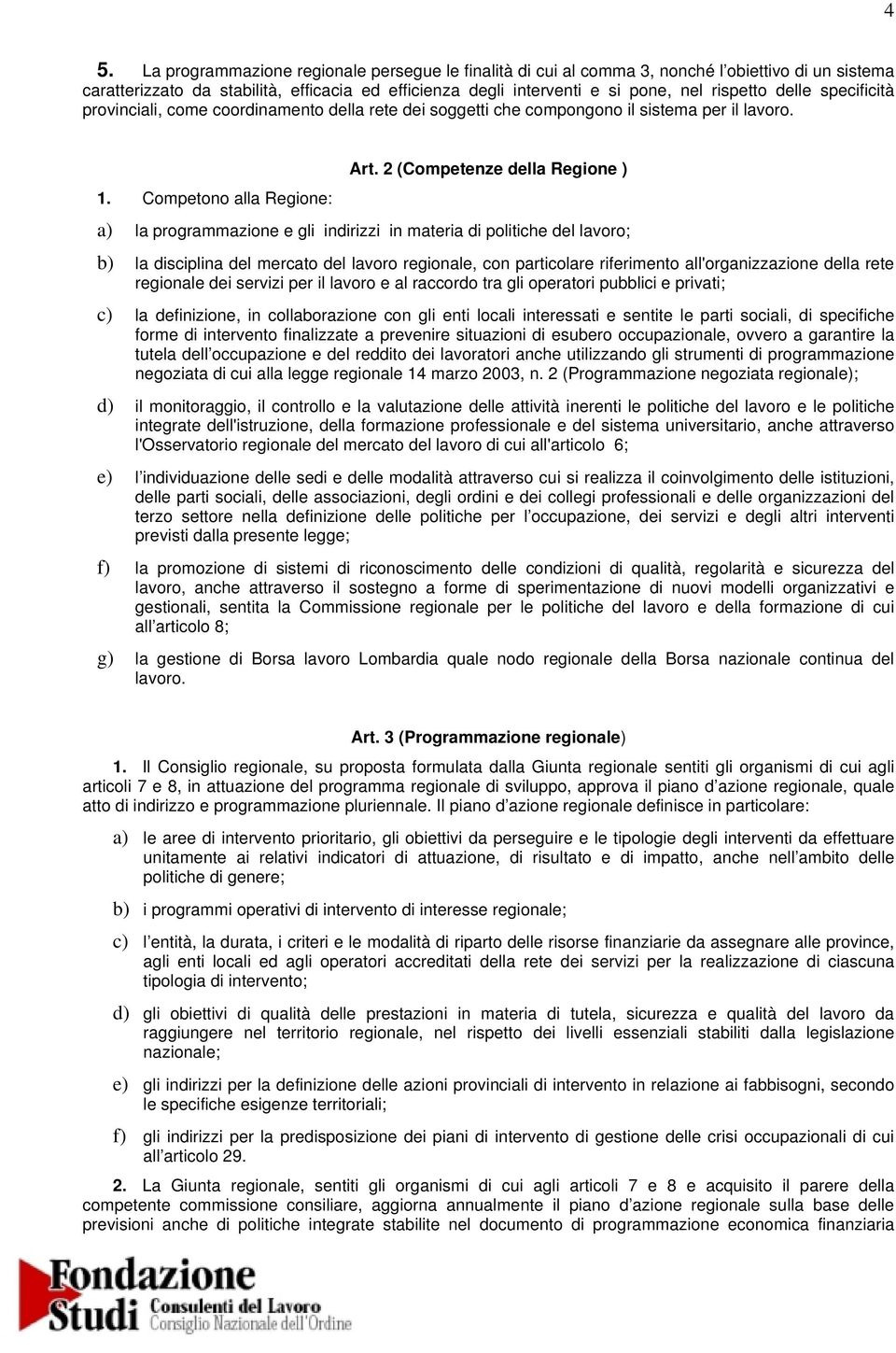 Competono alla Regione: 2 (Competenze della Regione ) a) la programmazione e gli indirizzi in materia di politiche del lavoro; b) la disciplina del mercato del lavoro regionale, con particolare