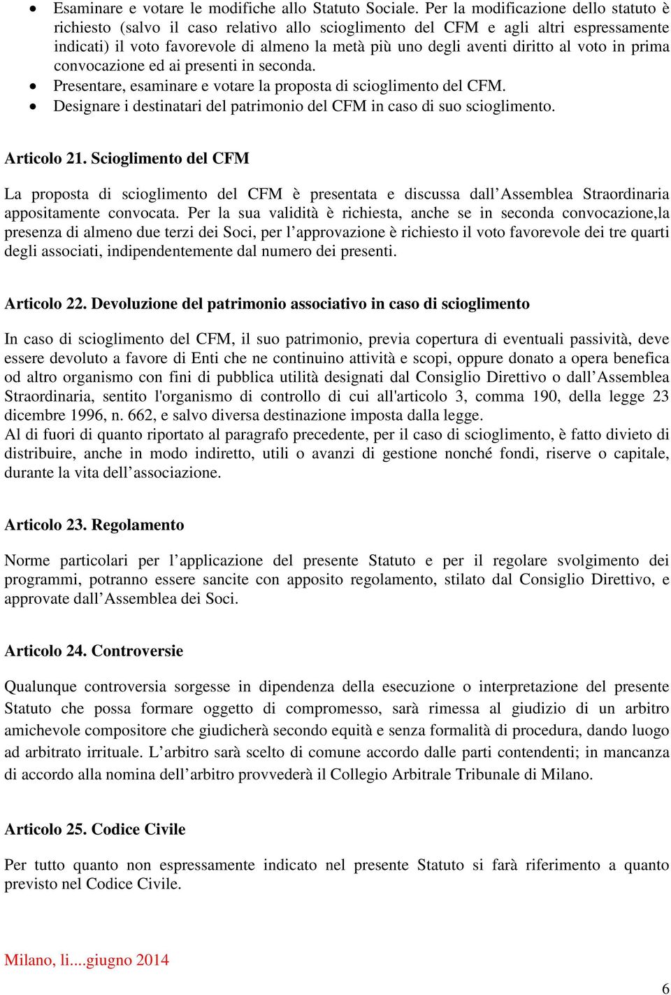 al voto in prima convocazione ed ai presenti in seconda. Presentare, esaminare e votare la proposta di scioglimento del CFM. Designare i destinatari del patrimonio del CFM in caso di suo scioglimento.