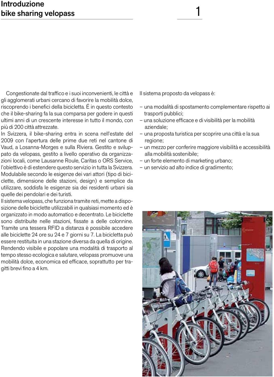 In Svizzera, il bike-sharing entra in scena nell estate del 2009 con l apertura delle prime due reti nel cantone di Vaud, a Losanna-Morges e sulla Riviera.