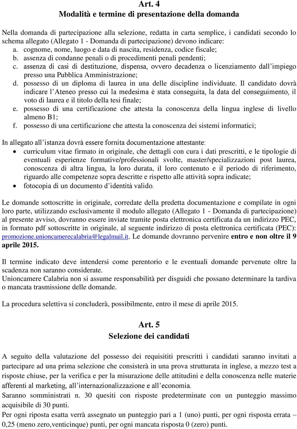 assenza di casi di destituzione, dispensa, ovvero decadenza o licenziamento dall impiego presso una Pubblica Amministrazione; d. possesso di un diploma di laurea in una delle discipline individuate.