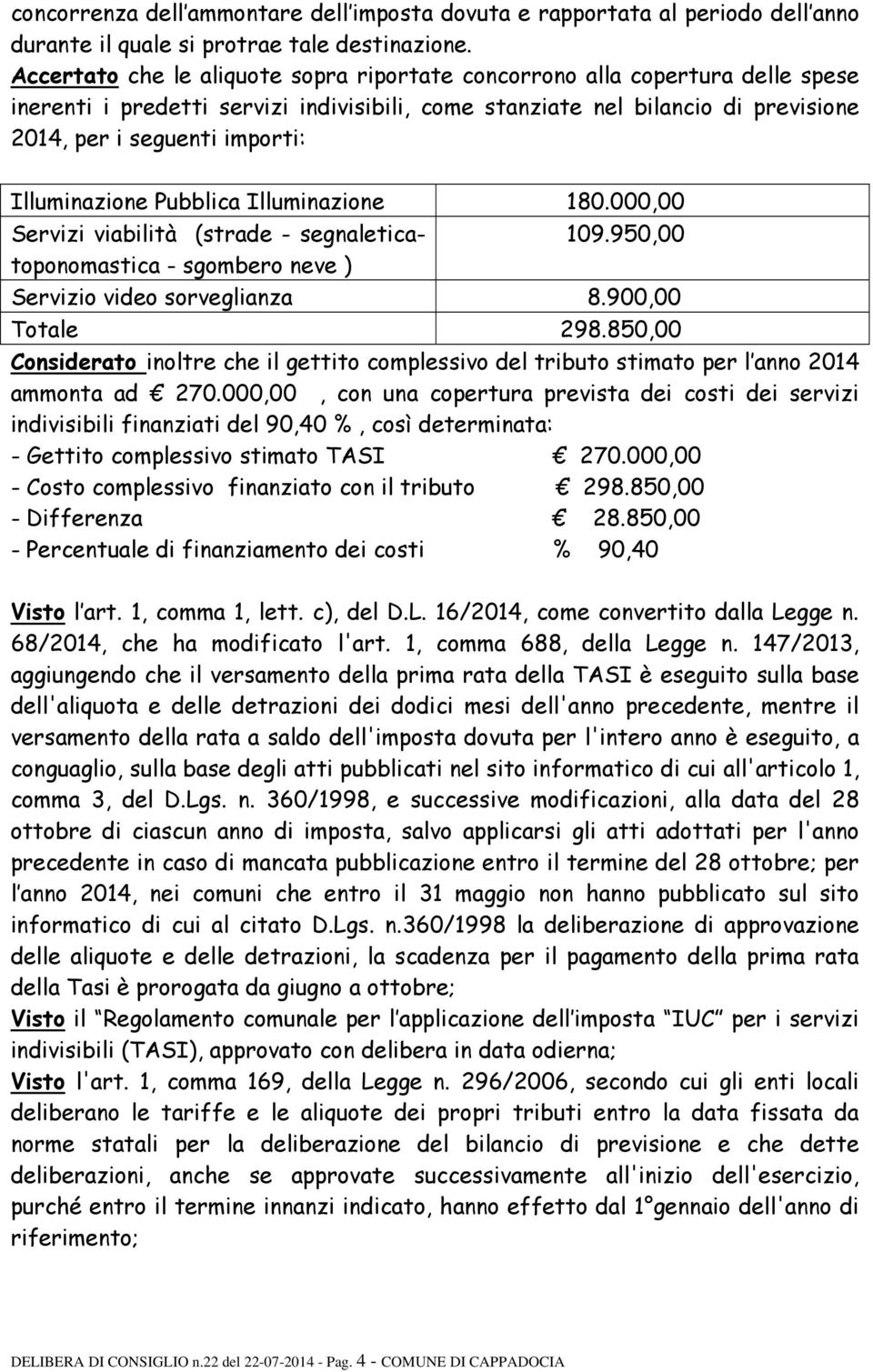 Illuminazione Pubblica Illuminazione 180.000,00 Servizi viabilità (strade - segnaleticatoponomastica 109.950,00 - sgombero neve ) Servizio video sorveglianza 8.900,00 Totale 298.