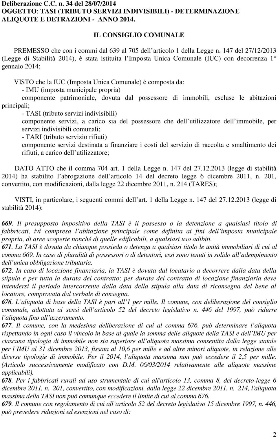 147 del 27/12/2013 (Legge di Stabilità 2014), è stata istituita l Imposta Unica Comunale (IUC) con decorrenza 1 gennaio 2014; VISTO che la IUC (Imposta Unica Comunale) è composta da: - IMU (imposta