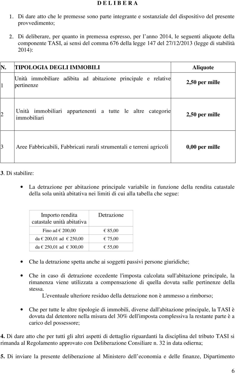 TIPOLOGIA DEGLI IMMOBILI Aliquote 1 Unità immobiliare adibita ad abitazione principale e relative pertinenze 2,50 per mille 2 Unità immobiliari appartenenti a tutte le altre categorie immobiliari