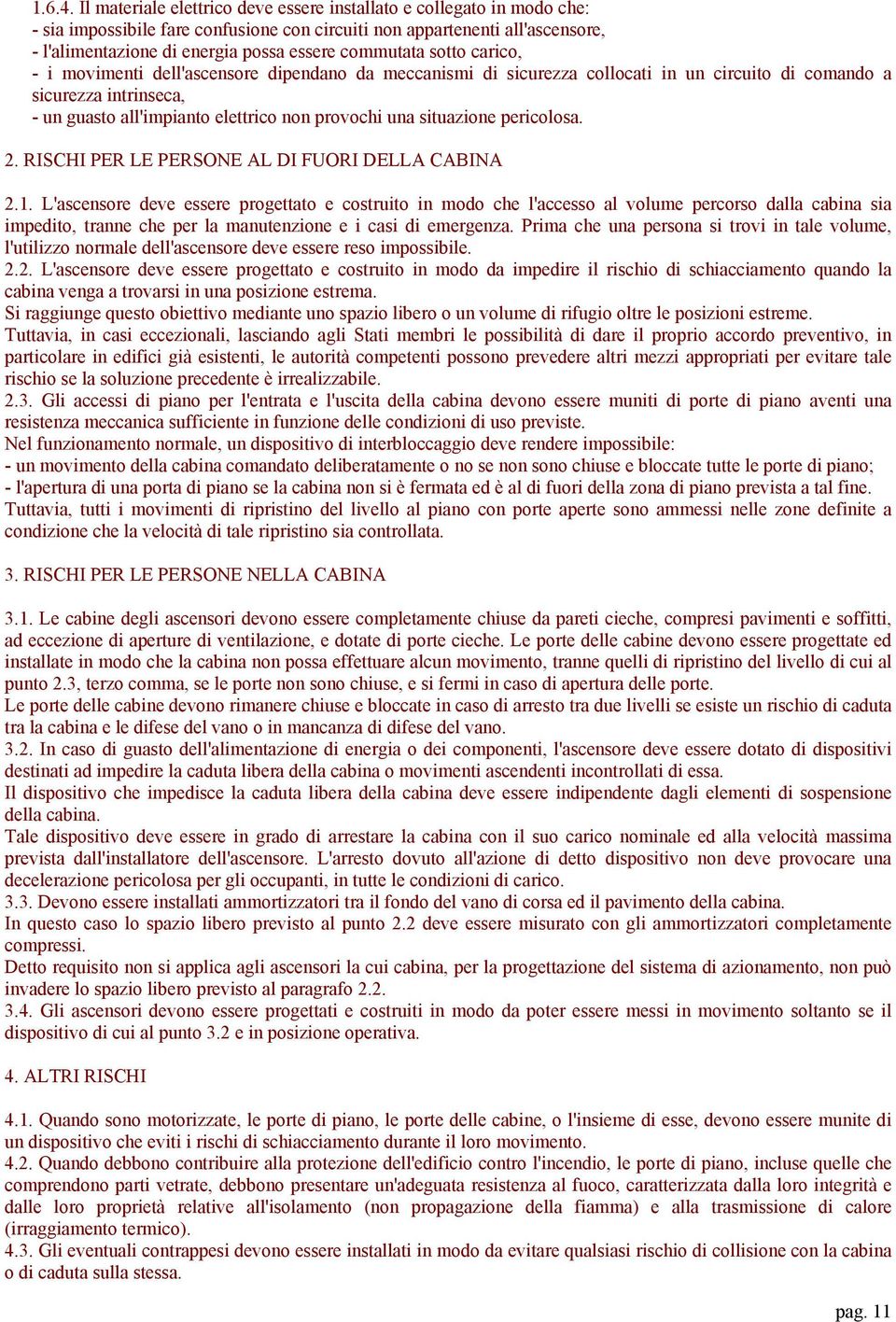 commutata sotto carico, - i movimenti dell'ascensore dipendano da meccanismi di sicurezza collocati in un circuito di comando a sicurezza intrinseca, - un guasto all'impianto elettrico non provochi