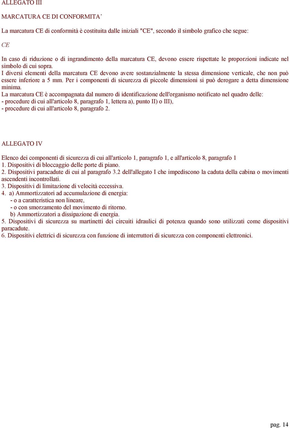 I diversi elementi della marcatura CE devono avere sostanzialmente la stessa dimensione verticale, che non può essere inferiore a 5 mm.