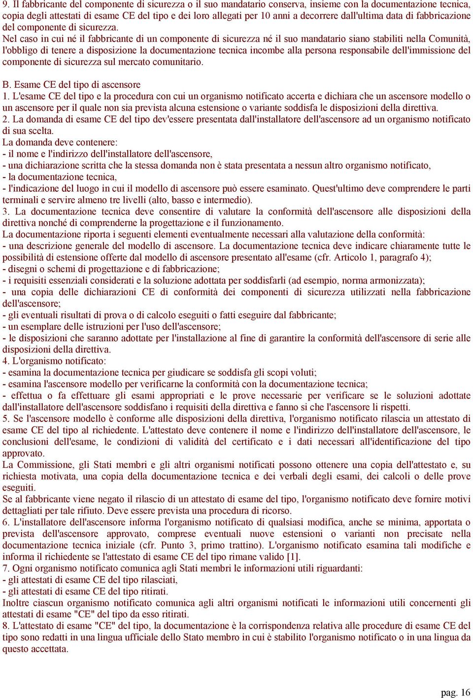 Nel caso in cui né il fabbricante di un componente di sicurezza né il suo mandatario siano stabiliti nella Comunità, l'obbligo di tenere a disposizione la documentazione tecnica incombe alla persona