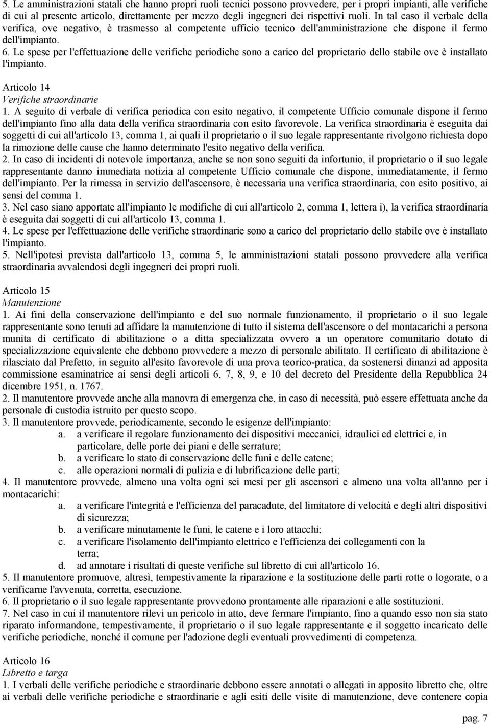 Le spese per l'effettuazione delle verifiche periodiche sono a carico del proprietario dello stabile ove è installato l'impianto. Articolo 14 Verifiche straordinarie 1.