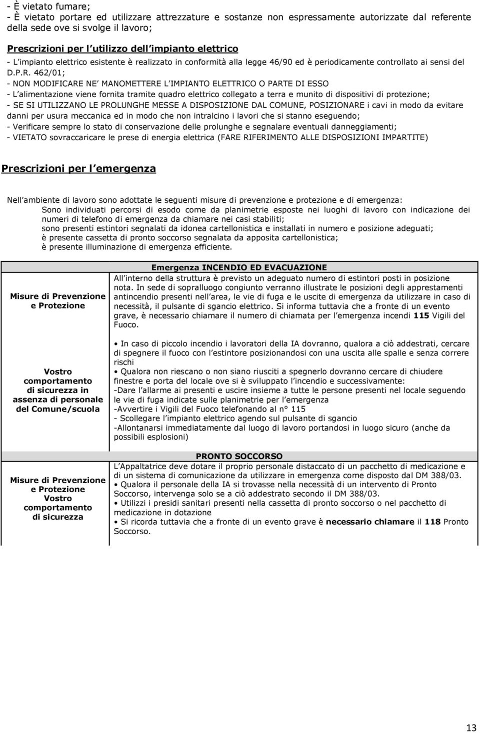 462/01; - NON MODIFICARE NE MANOMETTERE L IMPIANTO ELETTRICO O PARTE DI ESSO - L alimentazione viene fornita tramite quadro elettrico collegato a terra e munito di dispositivi di protezione; - SE SI