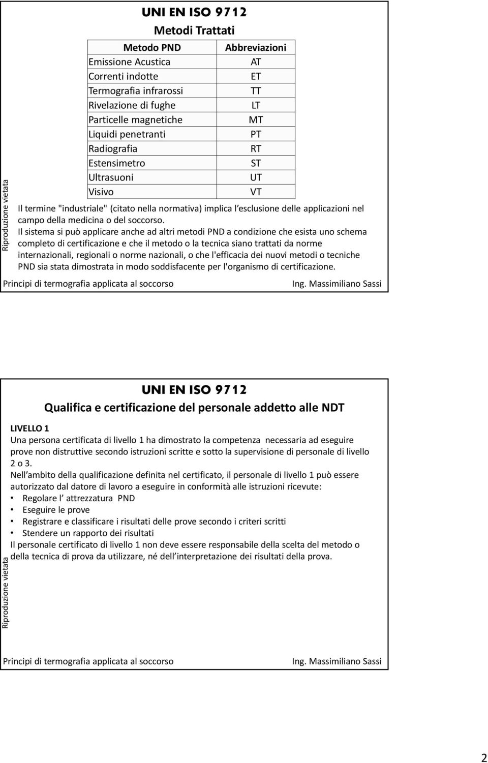 Il sistema si può applicare anche ad altri metodi PND a condizione che esista uno schema completo di certificazione e che il metodo o la tecnica siano trattati da norme internazionali, regionali o