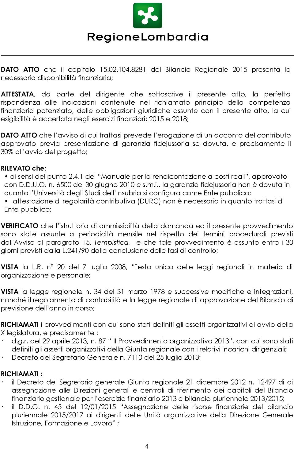 contenute nel richiamato principio della competenza finanziaria potenziato, delle obbligazioni giuridiche assunte con il presente atto, la cui esigibilità è accertata negli esercizi finanziari: 2015