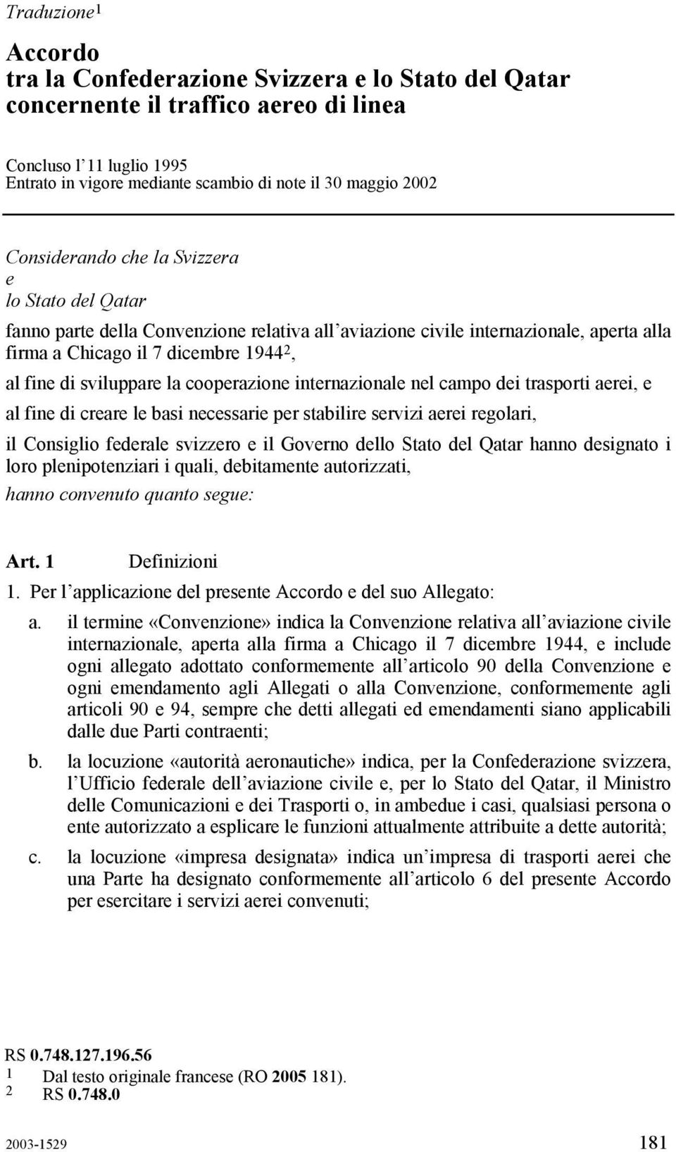 la cooperazione internazionale nel campo dei trasporti aerei, e al fine di creare le basi necessarie per stabilire servizi aerei regolari, il Consiglio federale svizzero e il Governo dello Stato del