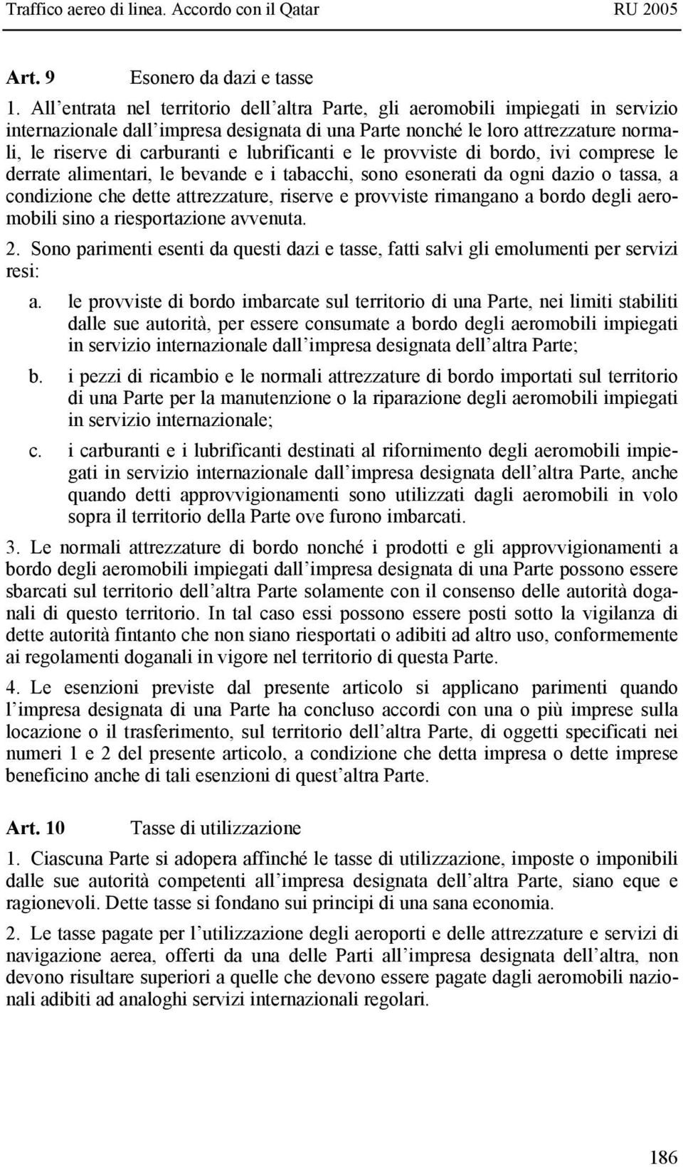 lubrificanti e le provviste di bordo, ivi comprese le derrate alimentari, le bevande e i tabacchi, sono esonerati da ogni dazio o tassa, a condizione che dette attrezzature, riserve e provviste