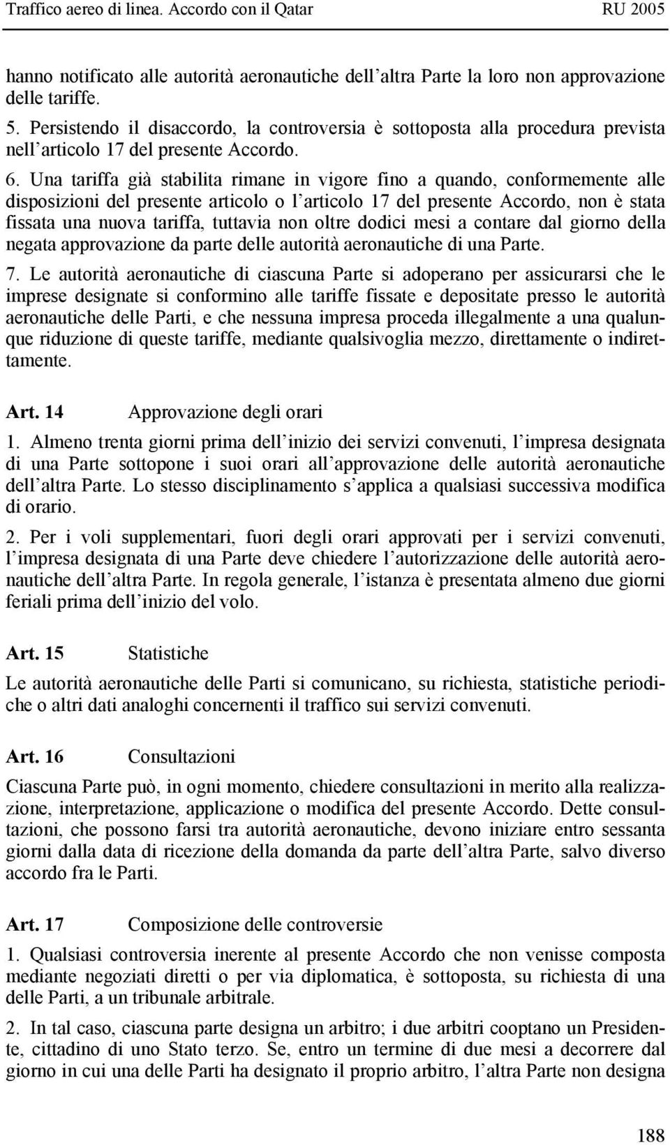 Una tariffa già stabilita rimane in vigore fino a quando, conformemente alle disposizioni del presente articolo o l articolo 17 del presente Accordo, non è stata fissata una nuova tariffa, tuttavia