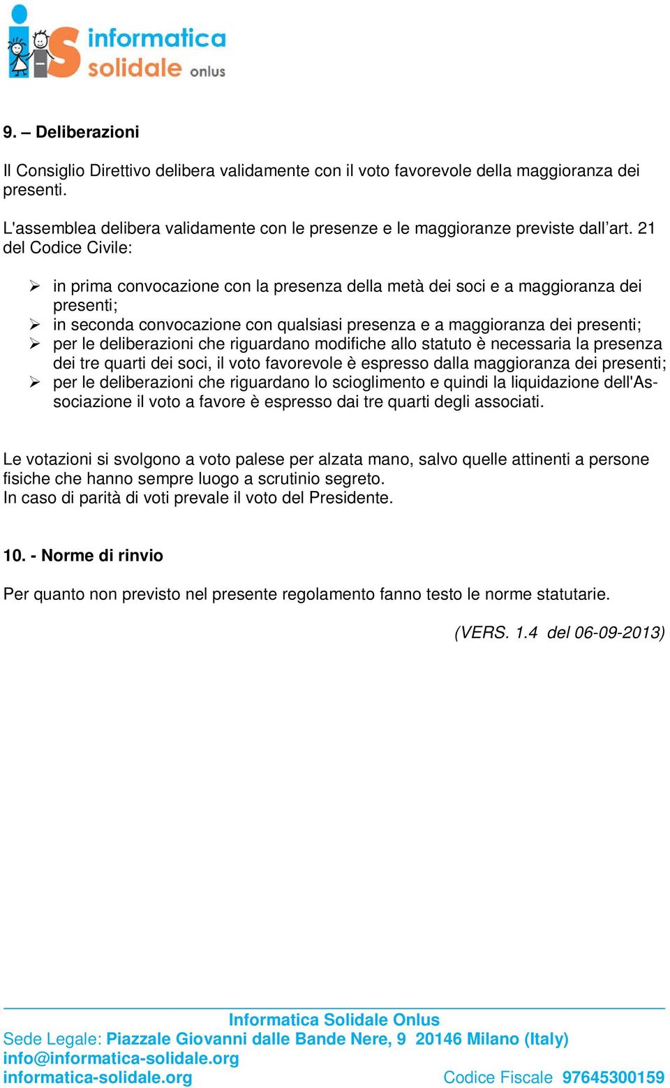 deliberazioni che riguardano modifiche allo statuto è necessaria la presenza dei tre quarti dei soci, il voto favorevole è espresso dalla maggioranza dei presenti; per le deliberazioni che riguardano