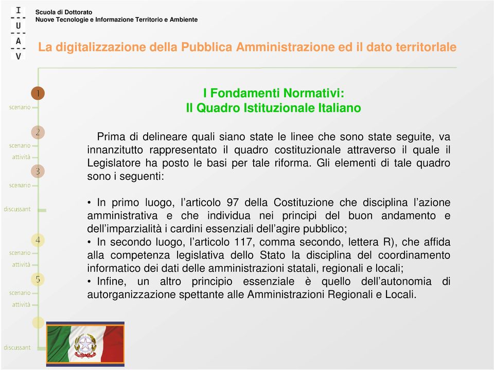 Gli elementi di tale quadro sono i seguenti: In primo luogo, l articolo 97 della Costituzione che disciplina l azione amministrativa e che individua nei principi del buon andamento e dell