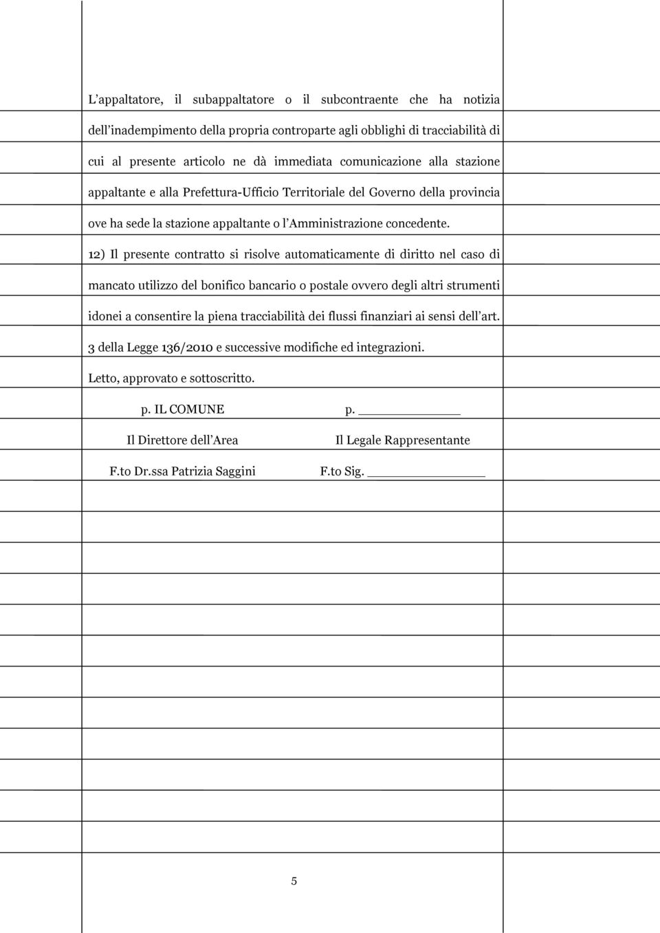 12) Il presente contratto si risolve automaticamente di diritto nel caso di mancato utilizzo del bonifico bancario o postale ovvero degli altri strumenti idonei a consentire la piena tracciabilità