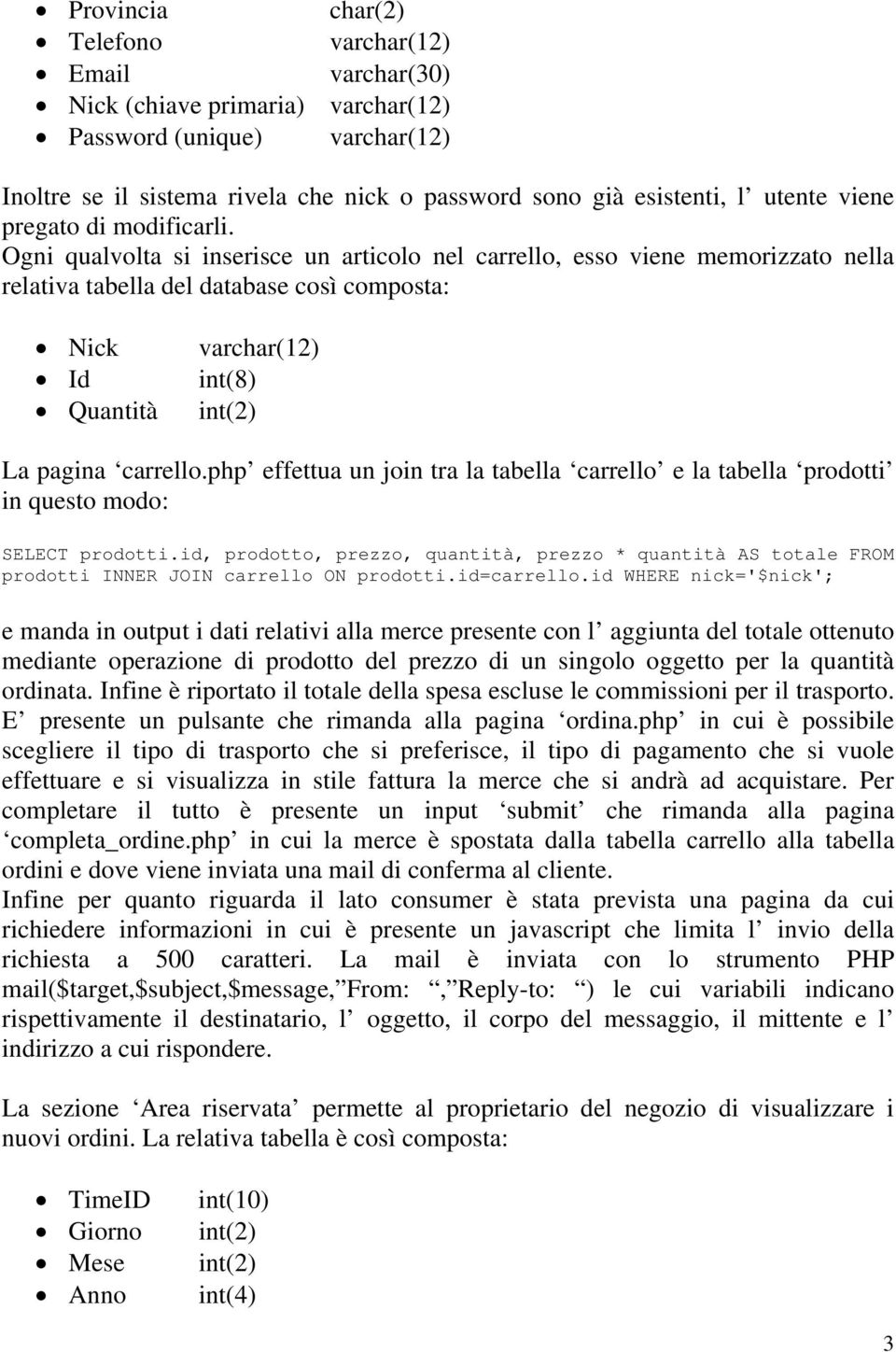 Ogni qualvolta si inserisce un articolo nel carrello, esso viene memorizzato nella relativa tabella del database così composta: Nick Id Quantità varchar(12) int(8) La pagina carrello.