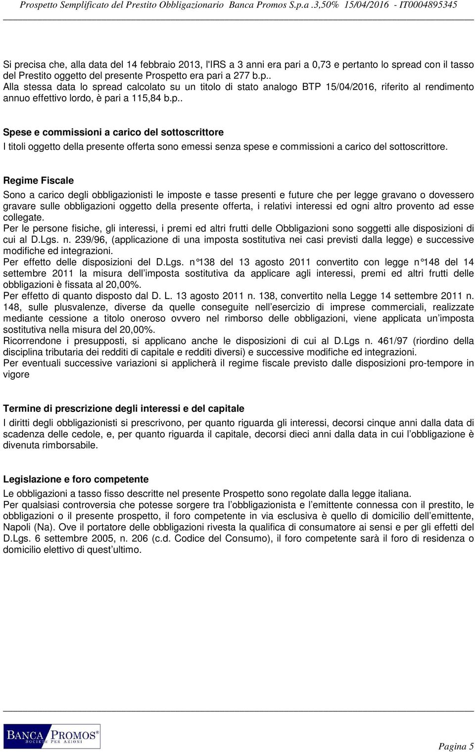 Regime Fiscale Sono a carico degli obbligazionisti le imposte e tasse presenti e future che per legge gravano o dovessero gravare sulle obbligazioni oggetto della presente offerta, i relativi