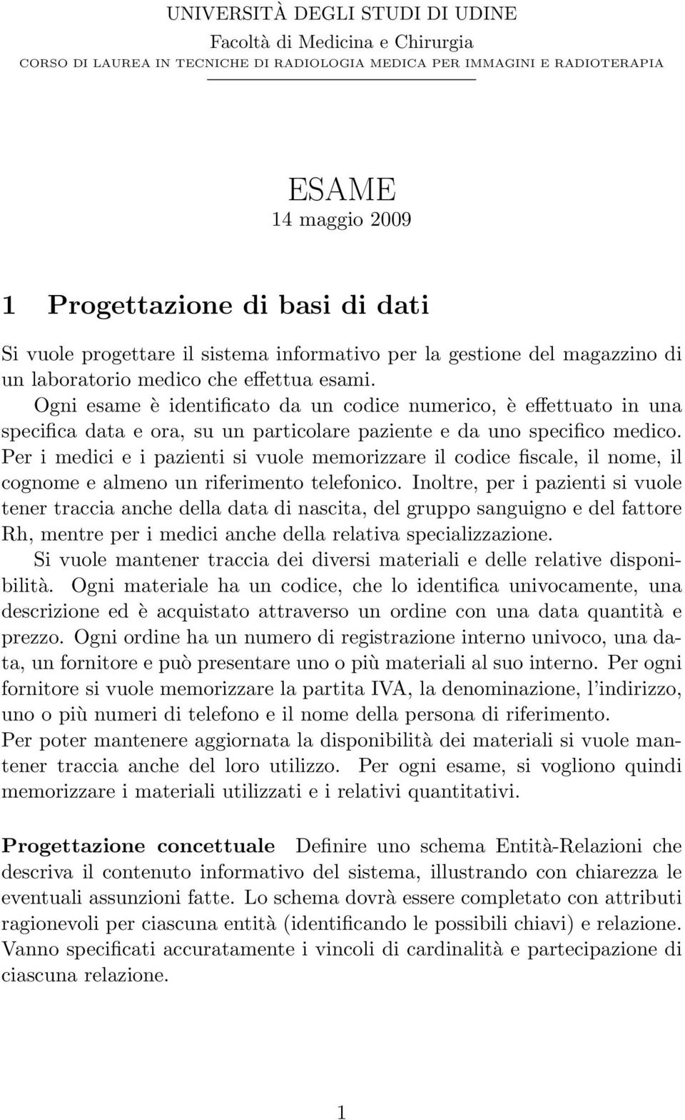 Ogni esame è identificato da un codice numerico, è effettuato in una specifica data e ora, su un particolare paziente e da uno specifico medico.