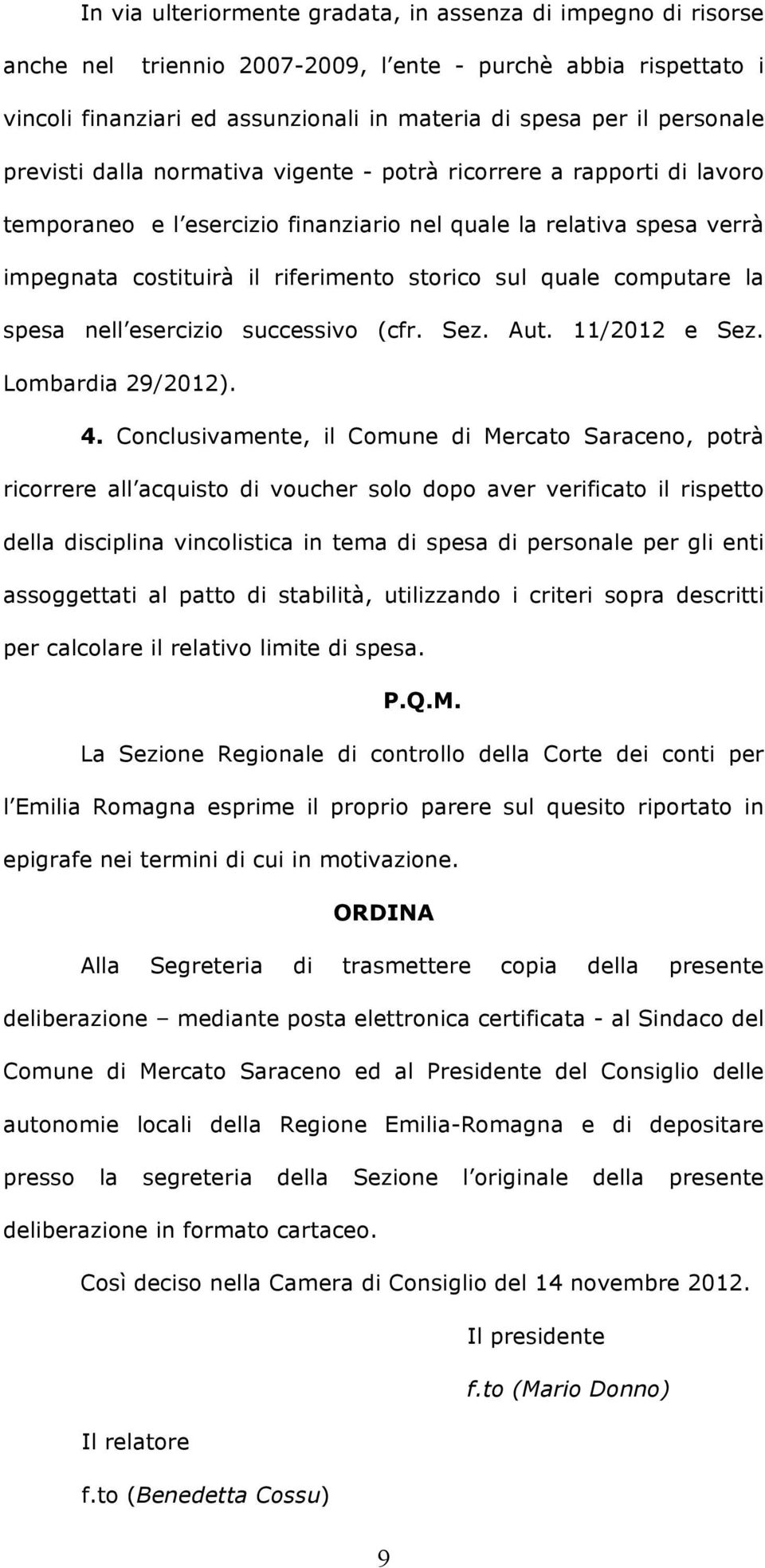 computare la spesa nell esercizio successivo (cfr. Sez. Aut. 11/2012 e Sez. Lombardia 29/2012). 4.