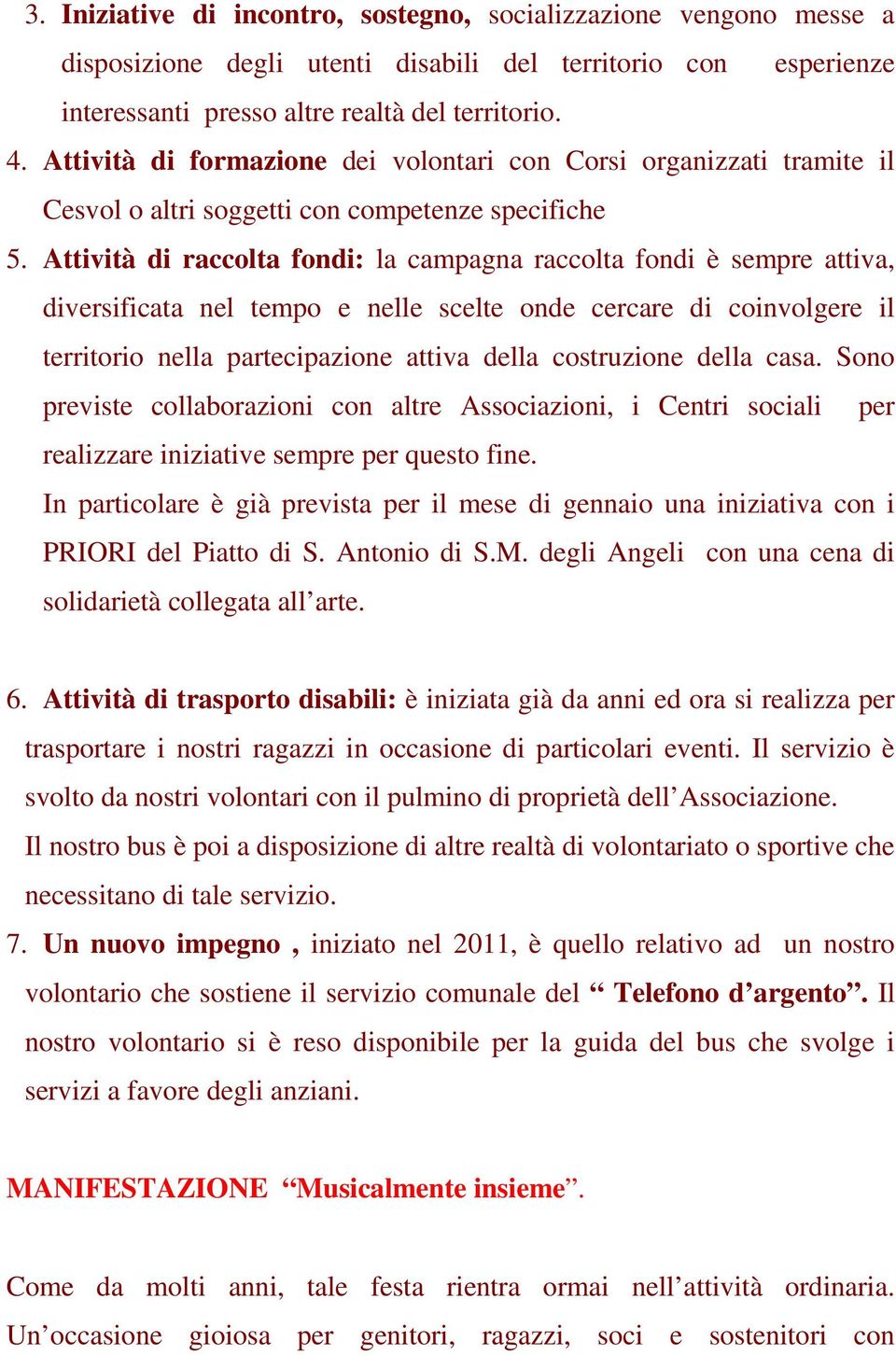 Attività di raccolta fondi: la campagna raccolta fondi è sempre attiva, diversificata nel tempo e nelle scelte onde cercare di coinvolgere il territorio nella partecipazione attiva della costruzione