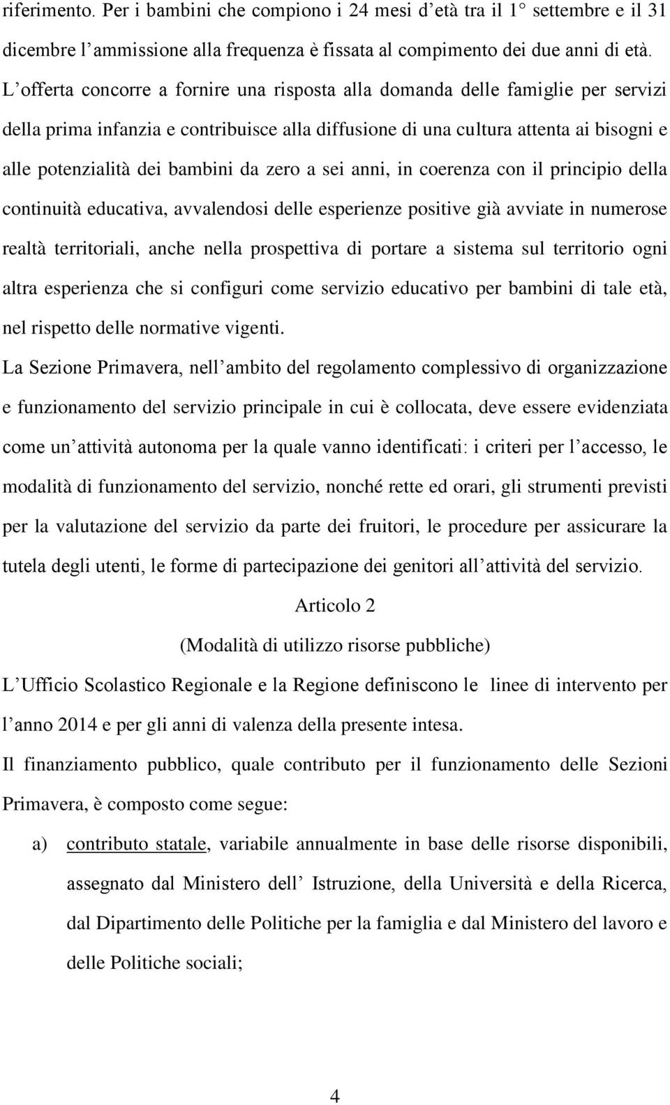 da zero a sei anni, in coerenza con il principio della continuità educativa, avvalendosi delle esperienze positive già avviate in numerose realtà territoriali, anche nella prospettiva di portare a