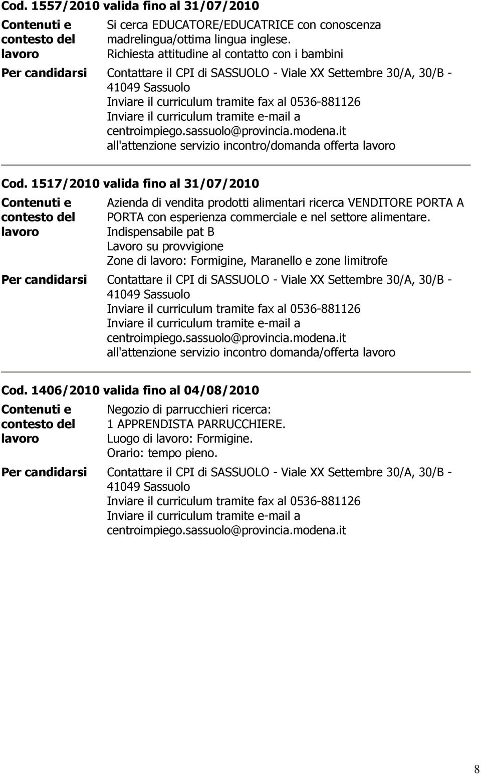 1517/2010 valida fino al 31/07/2010 Azienda di vendita prodotti alimentari ricerca VENDITORE PORTA A PORTA con esperienza commerciale e nel settore alimentare.