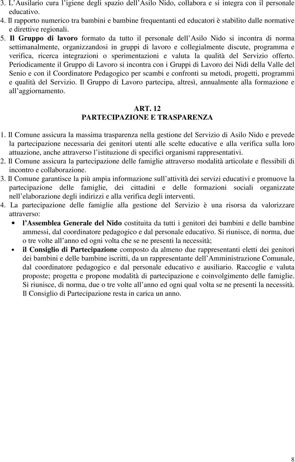 Il Gruppo di lavoro formato da tutto il personale dell Asilo Nido si incontra di norma settimanalmente, organizzandosi in gruppi di lavoro e collegialmente discute, programma e verifica, ricerca