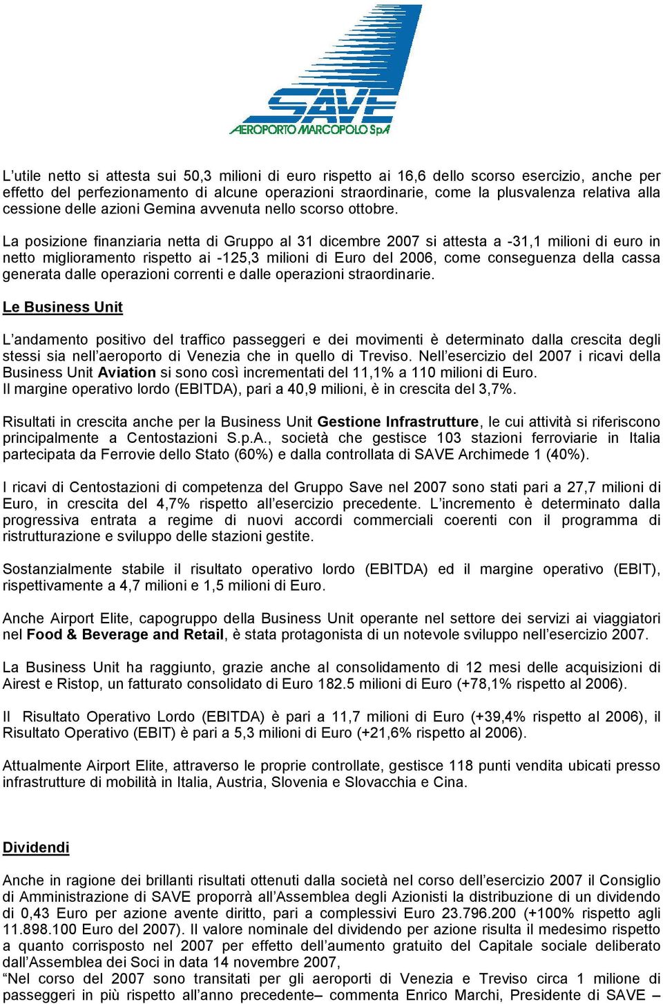 La posizione finanziaria netta di Gruppo al 31 dicembre 2007 si attesta a -31,1 milioni di euro in netto miglioramento rispetto ai -125,3 milioni di Euro del 2006, come conseguenza della cassa