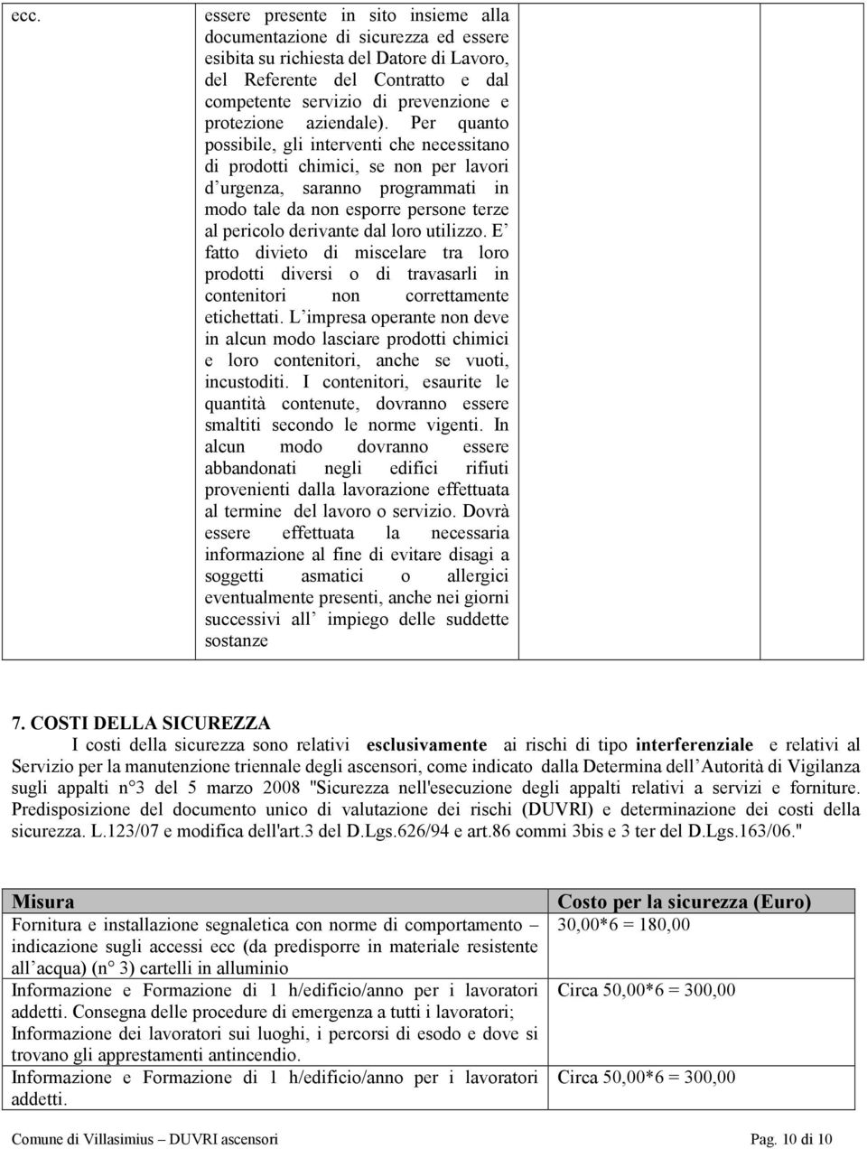 Per quanto possibile, gli interventi che necessitano di prodotti chimici, se non per lavori d urgenza, saranno programmati in modo tale da non esporre persone terze al pericolo derivante dal loro