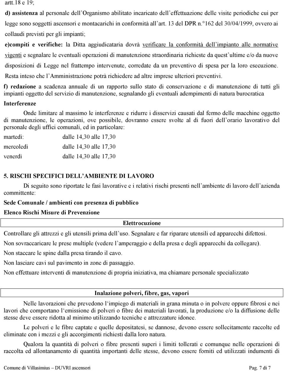 162 del 30/04/1999, ovvero ai collaudi previsti per gli impianti; e)compiti e verifiche: la Ditta aggiudicataria dovrà verificare la conformità dell impianto alle normative vigenti e segnalare le