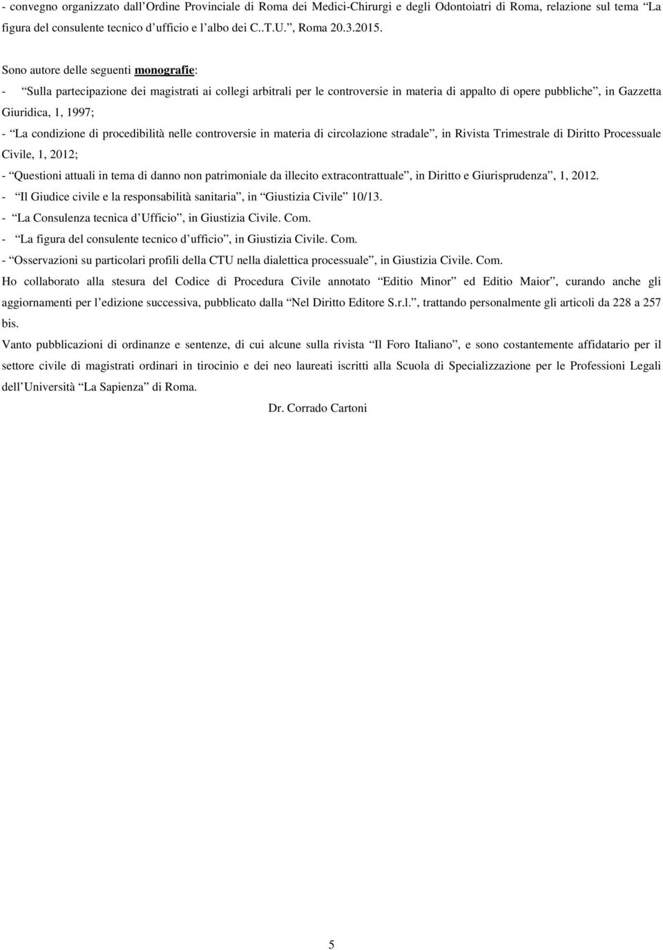 La condizione di procedibilità nelle controversie in materia di circolazione stradale, in Rivista Trimestrale di Diritto Processuale Civile, 1, 2012; - Questioni attuali in tema di danno non