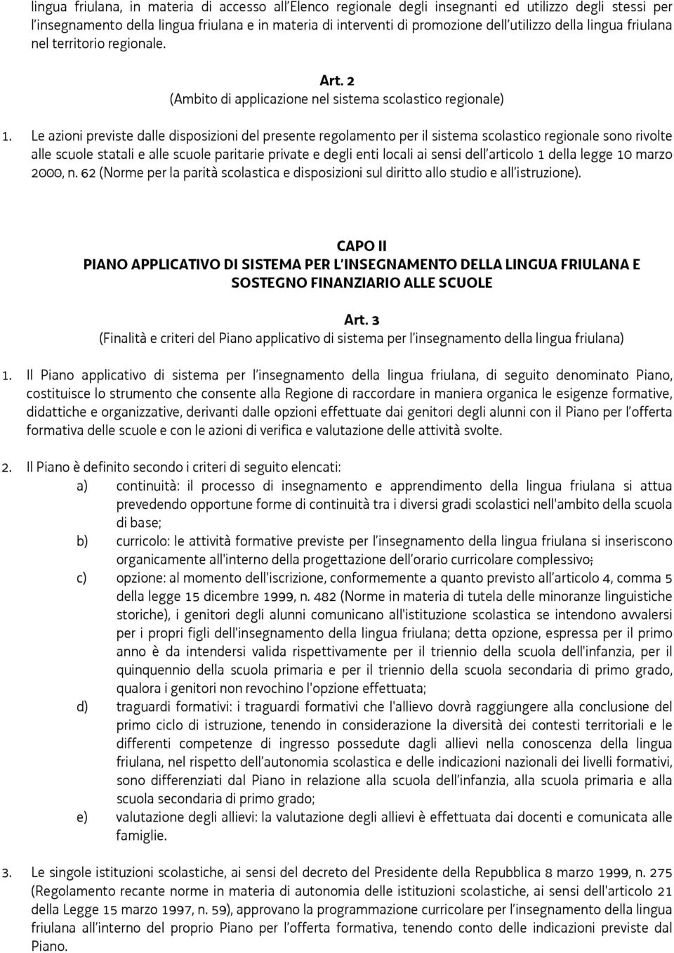 Le azioni previste dalle disposizioni del presente regolamento per il sistema scolastico regionale sono rivolte alle scuole statali e alle scuole paritarie private e degli enti locali ai sensi dell