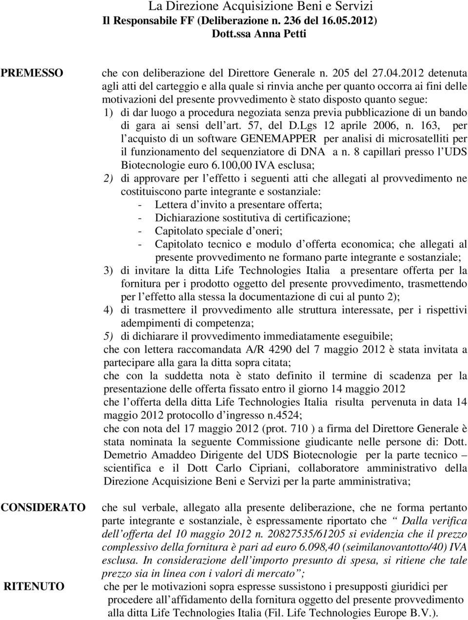 2012 detenuta agli atti del carteggio e alla quale si rinvia anche per quanto occorra ai fini delle motivazioni del presente provvedimento è stato disposto quanto segue: 1) di dar luogo a procedura