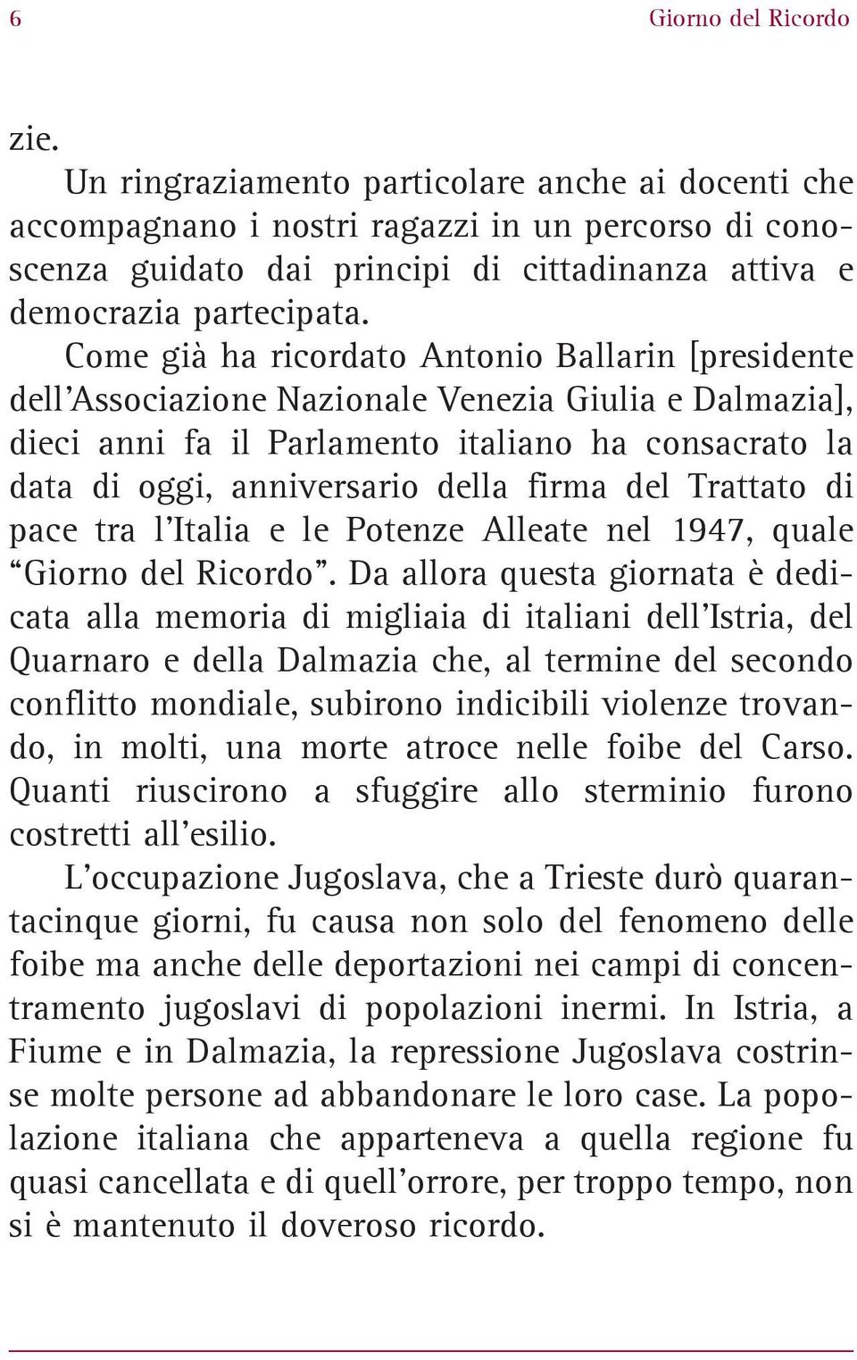 Come già ha ricordato Antonio Ballarin [presidente dell Associazione Nazionale Venezia Giulia e Dalmazia], dieci anni fa il Parlamento italiano ha consacrato la data di oggi, anniversario della firma