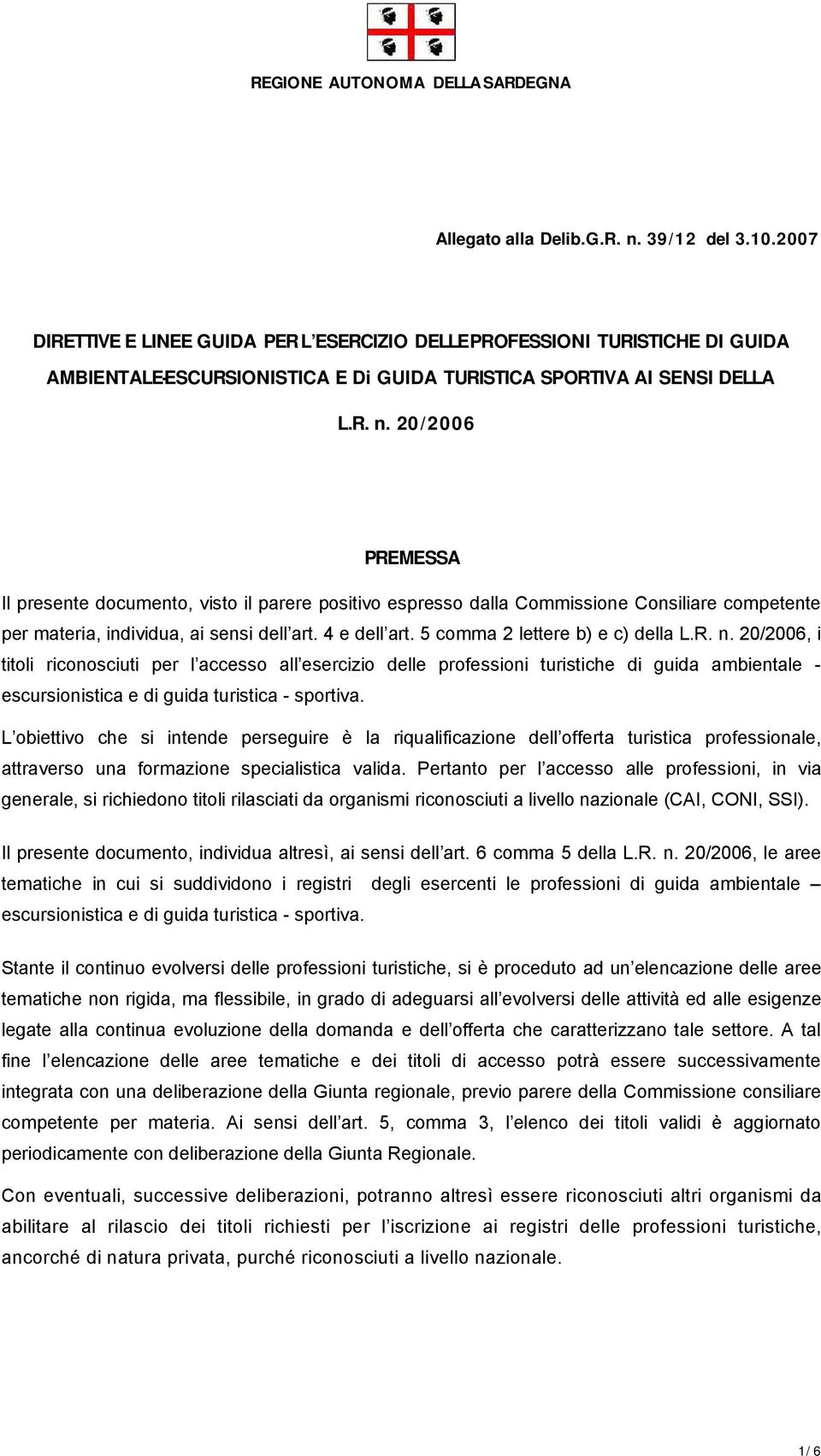 5 comma 2 lettere b) e c) della L.R. n. 20/2006, i titoli riconosciuti per l accesso all esercizio delle professioni turistiche di guida ambientale - escursionistica e di guida turistica - sportiva.