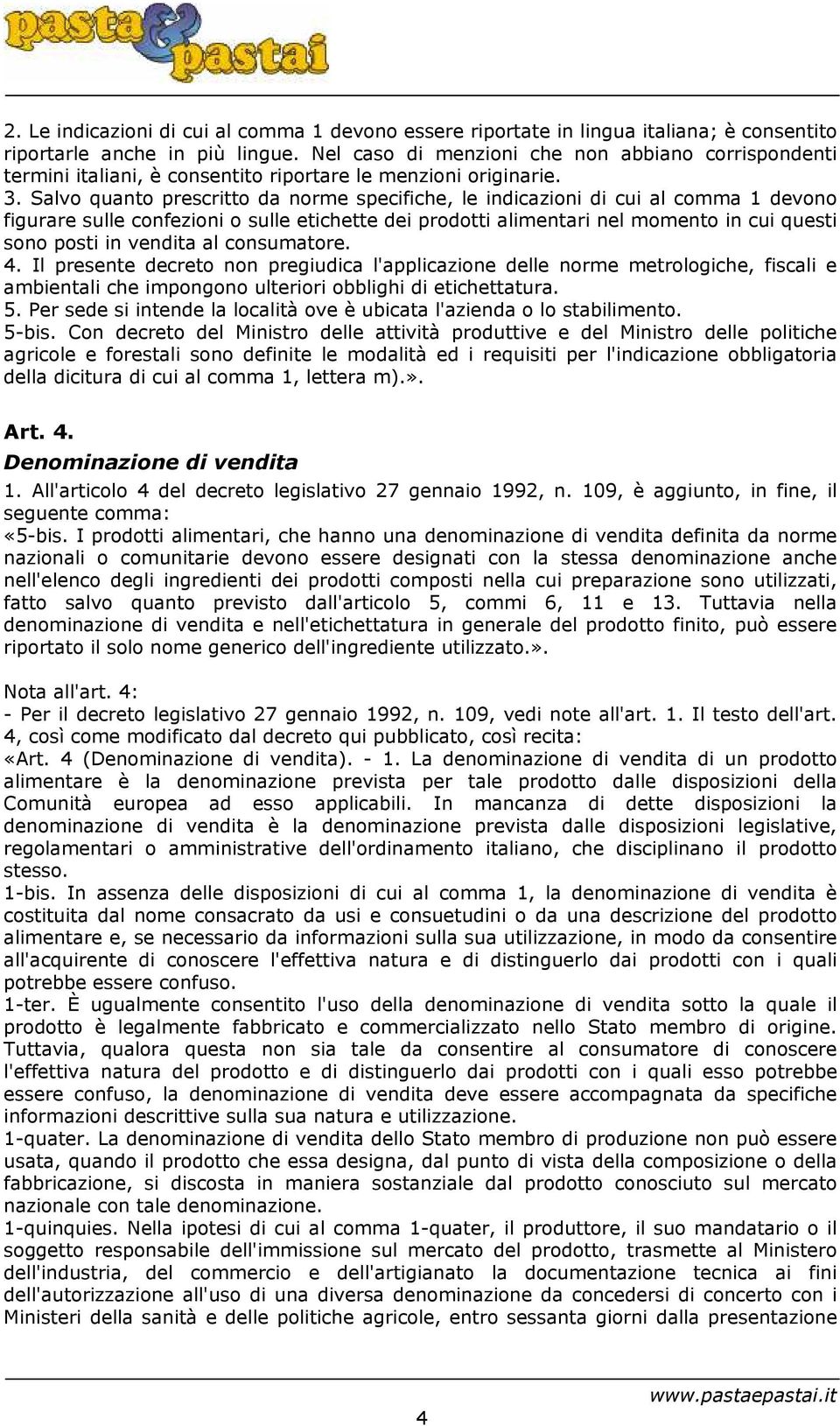 Salvo quanto prescritto da norme specifiche, le indicazioni di cui al comma 1 devono figurare sulle confezioni o sulle etichette dei prodotti alimentari nel momento in cui questi sono posti in