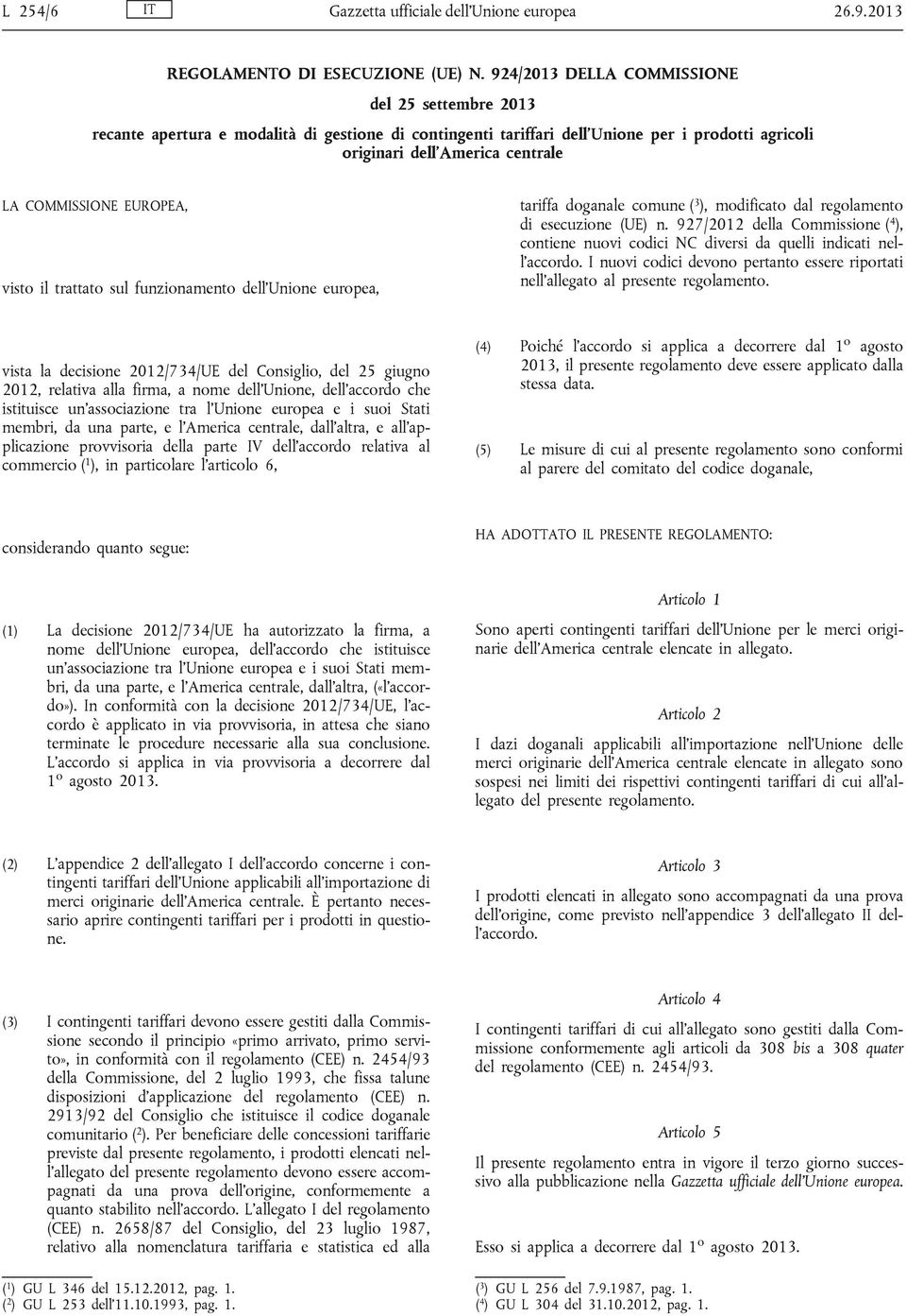 EUROPEA, visto il trattato sul funzionamento dell Unione europea, tariffa doganale comune ( 3 ), modificato dal regolamento di esecuzione (UE) n.