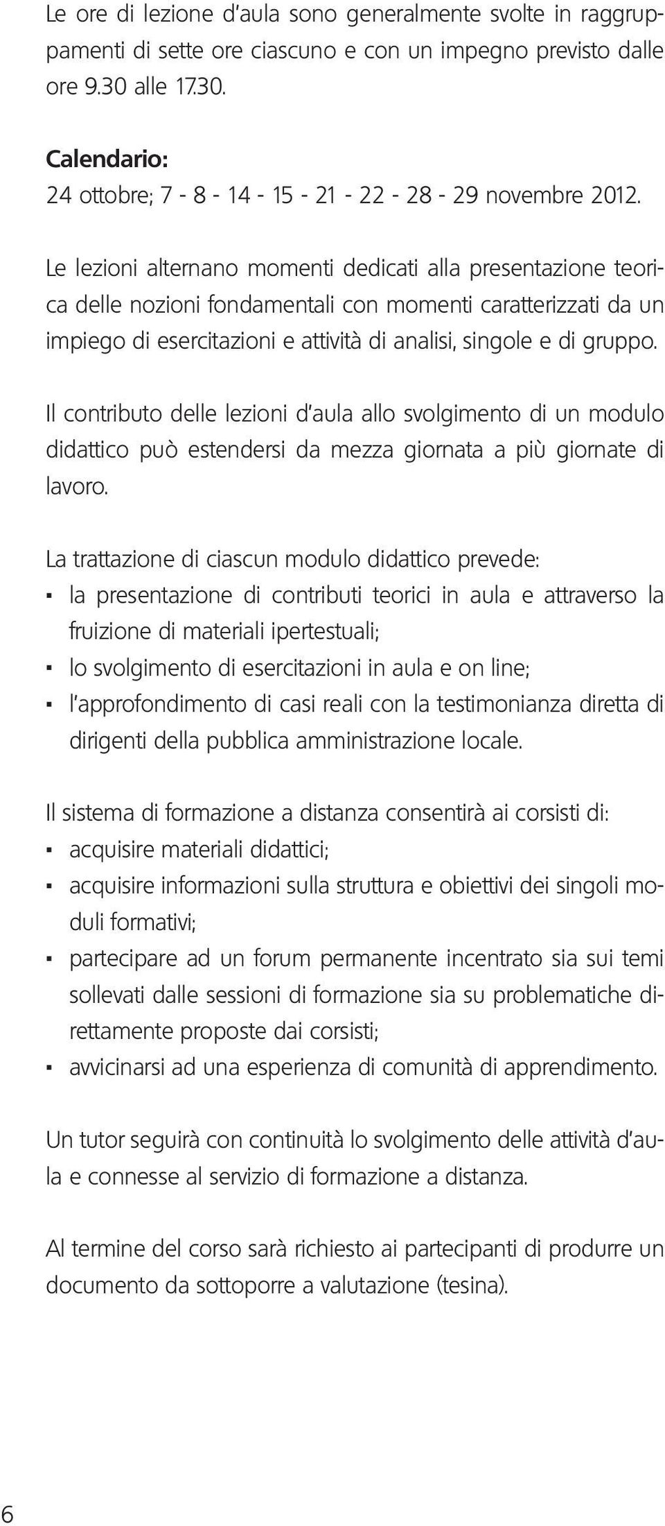 Il contributo delle lezioni d aula allo svolgimento di un modulo didattico può estendersi da mezza giornata a più giornate di lavoro. La trattazione di ciascun modulo didattico prevede:.