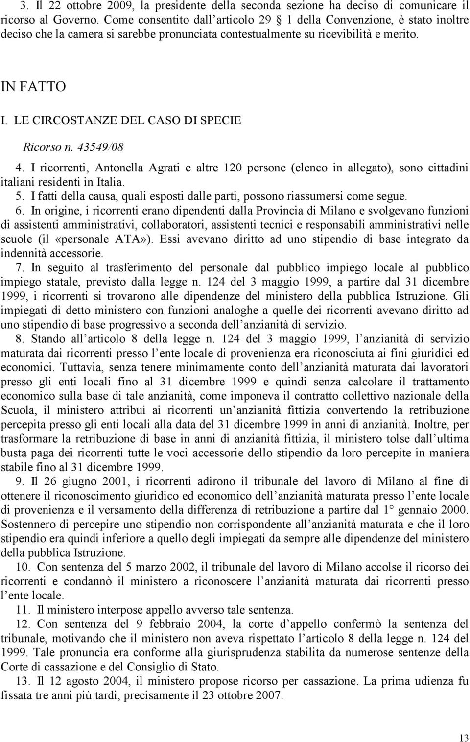 LE CIRCOSTANZE DEL CASO DI SPECIE Ricorso n. 43549/08 4. I ricorrenti, Antonella Agrati e altre 120 persone (elenco in allegato), sono cittadini italiani residenti in Italia. 5.