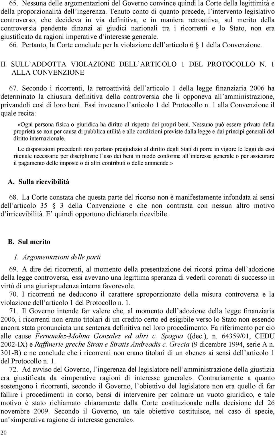 i ricorrenti e lo Stato, non era giustificato da ragioni imperative d interesse generale. 66. Pertanto, la Corte conclude per la violazione dell articolo 6 1 della Convenzione. II.