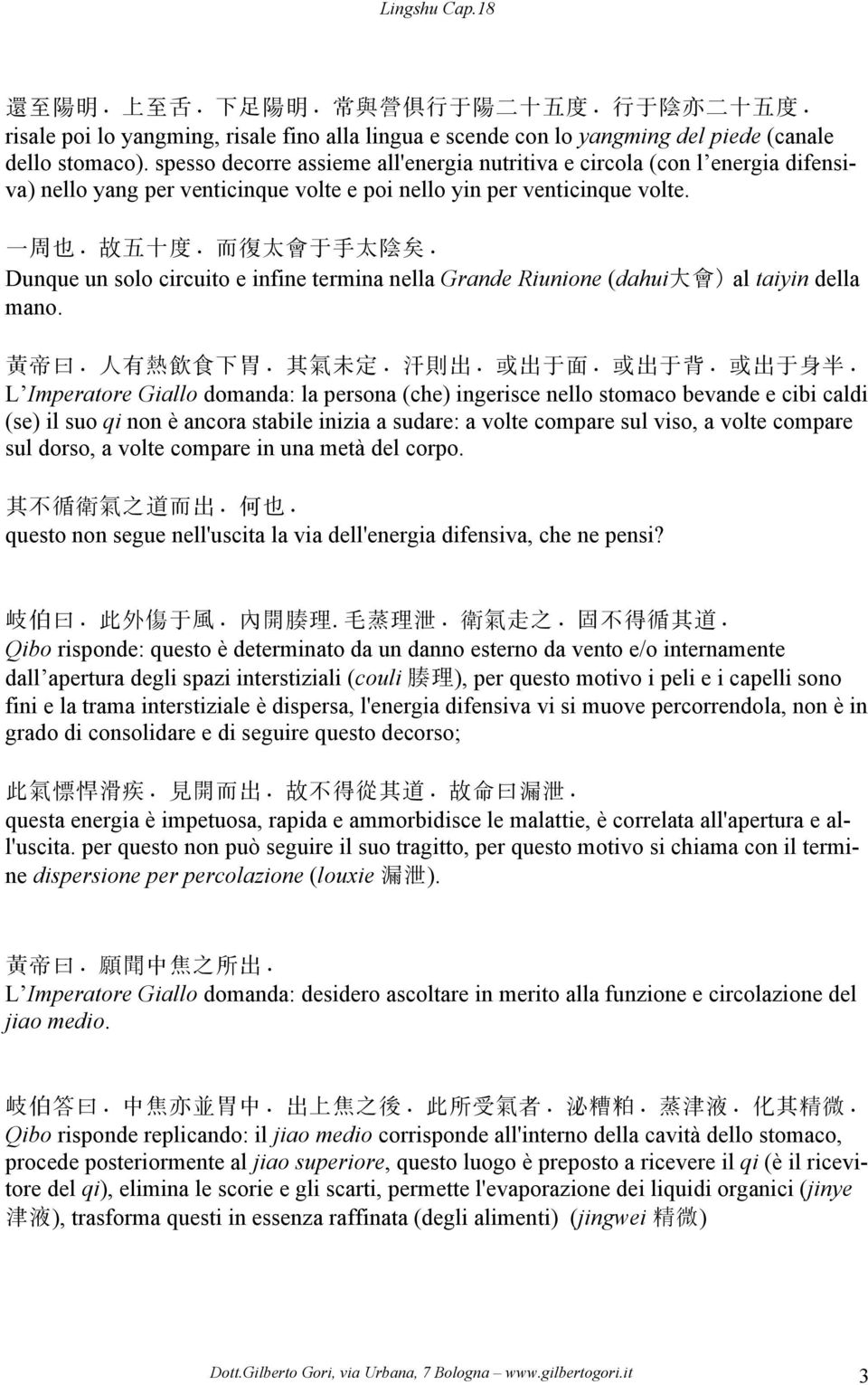 Dunque un solo circuito e infine termina nella Grande Riunione (dahui 大 會 ) al taiyin della mano. 黃 帝 曰. 人 有 熱 飲 食 下 胃. 其 氣 未 定. 汗 則 出. 或 出 于 面. 或 出 于 背. 或 出 于 身 半.