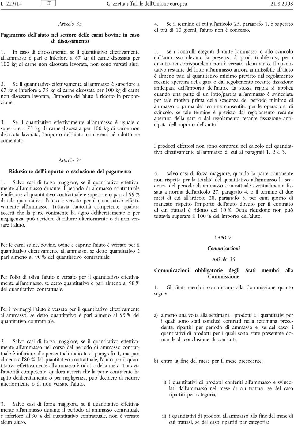 Se il quantitativo effettivamente all ammasso è superiore a 67 kg e inferiore a 75 kg di carne disossata per 100 kg di carne non disossata lavorata, l importo dell aiuto è ridotto in proporzione. 3.