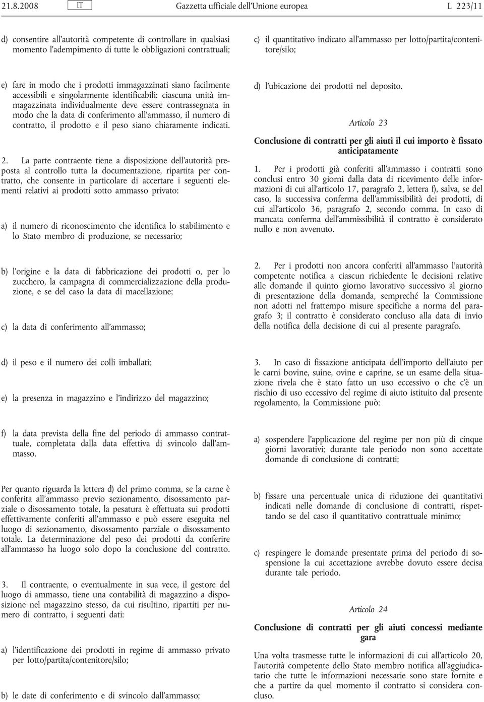 immagazzinata individualmente deve essere contrassegnata in modo che la data di conferimento all ammasso, il numero di contratto, il prodotto e il peso siano chiaramente indicati. 2.