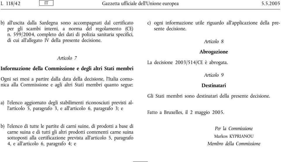 Articolo 7 Informazione della Commissione e degli altri Stati membri Ogni sei mesi a partire dalla data della decisione, l Italia comunica alla Commissione e agli altri Stati membri quanto segue: a)