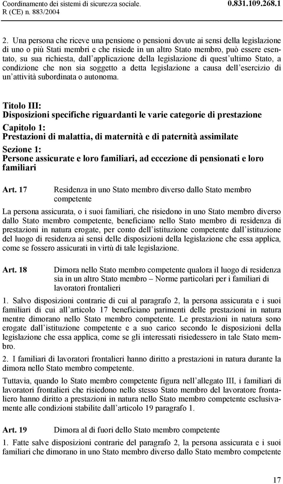 applicazione della legislazione di quest ultimo Stato, a condizione che non sia soggetto a detta legislazione a causa dell esercizio di un attività subordinata o autonoma.