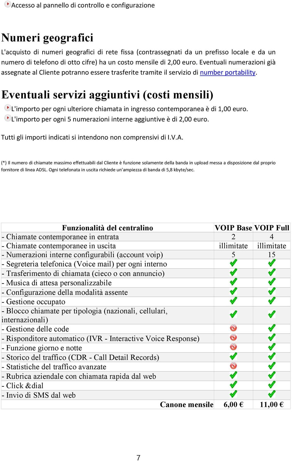 Eventuali servizi aggiuntivi (costi mensili) L'importo per ogni ulteriore chiamata in ingresso contemporanea è di 1,00 euro. L'importo per ogni 5 numerazioni interne aggiuntive è di 2,00 euro.