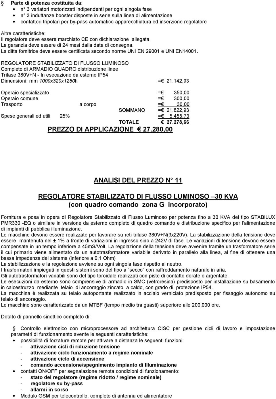 La ditta fornitrice deve essere certificata secondo norme UNI EN 29001 e UNI EN14001.